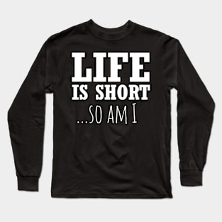 Life Is Short So Do I Funny Short People Long Sleeve T-Shirt